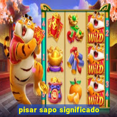 pisar sapo significado